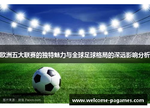 欧洲五大联赛的独特魅力与全球足球格局的深远影响分析