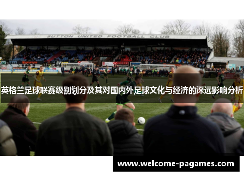 英格兰足球联赛级别划分及其对国内外足球文化与经济的深远影响分析