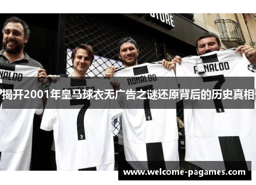 揭开2001年皇马球衣无广告之谜还原背后的历史真相 揭开2001年皇马球衣无广告之谜还原背后的历史真相