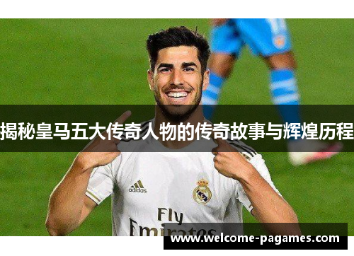 揭秘皇马五大传奇人物的传奇故事与辉煌历程