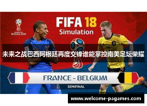 未来之战巴西阿根廷再度交锋谁能掌控南美足坛荣耀