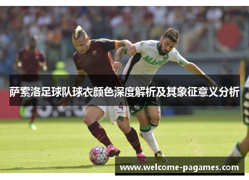 萨索洛足球队球衣颜色深度解析及其象征意义分析 萨索洛足球队球衣颜色深度解析及其象征意义分析