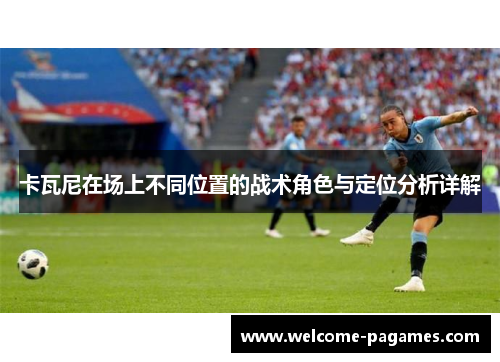 卡瓦尼在场上不同位置的战术角色与定位分析详解