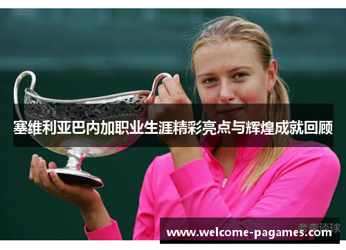 塞维利亚巴内加职业生涯精彩亮点与辉煌成就回顾