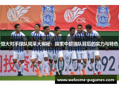 恒大对手球队风采大揭秘:探索中超强队背后的实力与特色 恒大对手球队风采大揭秘:探索中超强队背后的实力与特色