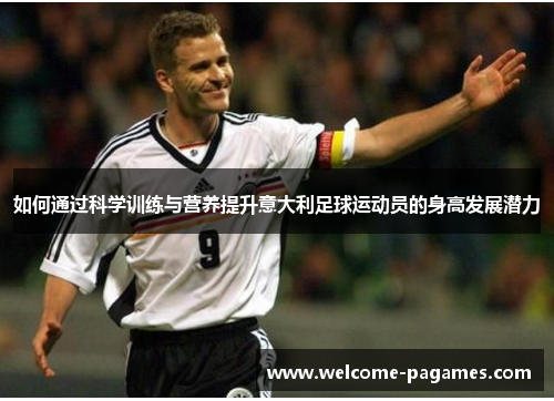 如何通过科学训练与营养提升意大利足球运动员的身高发展潜力 如何通过科学训练与营养提升意大利足球运动员的身高发展潜力