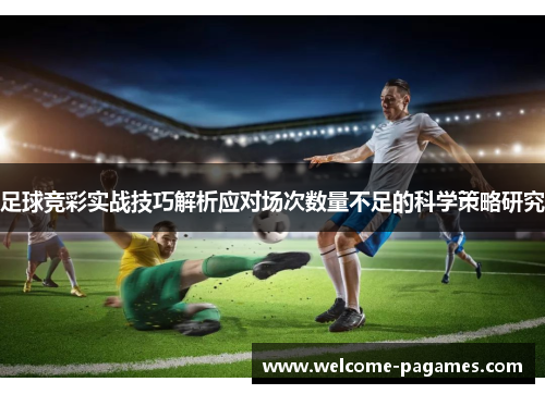 足球竞彩实战技巧解析应对场次数量不足的科学策略研究 足球竞彩实战技巧解析应对场次数量不足的科学策略研究