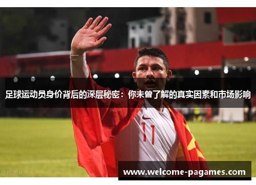 足球运动员身价背后的深层秘密：你未曾了解的真实因素和市场影响