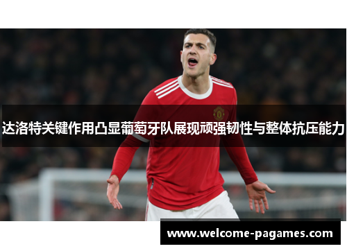 达洛特关键作用凸显葡萄牙队展现顽强韧性与整体抗压能力
