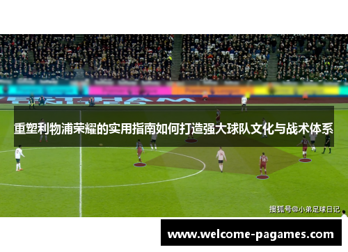 重塑利物浦荣耀的实用指南如何打造强大球队文化与战术体系