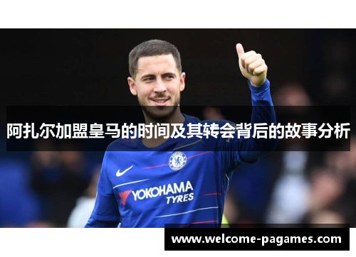 阿扎尔加盟皇马的时间及其转会背后的故事分析