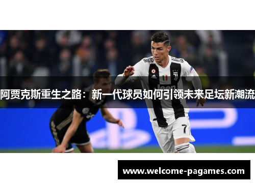 阿贾克斯重生之路：新一代球员如何引领未来足坛新潮流