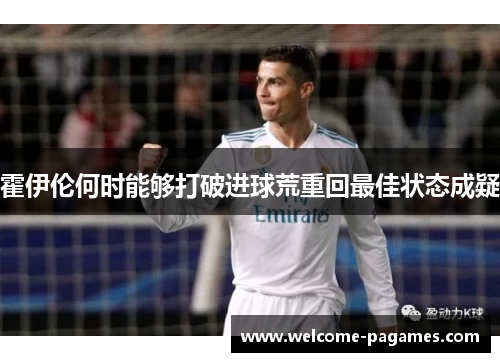 霍伊伦何时能够打破进球荒重回最佳状态成疑
