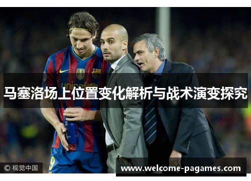 马塞洛场上位置变化解析与战术演变探究 马塞洛场上位置变化解析与战术演变探究
