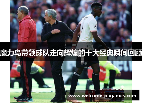 魔力鸟带领球队走向辉煌的十大经典瞬间回顾