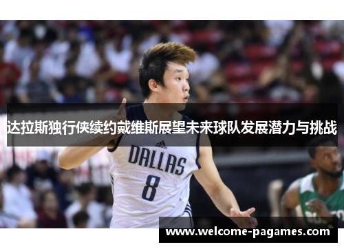 达拉斯独行侠续约戴维斯展望未来球队发展潜力与挑战