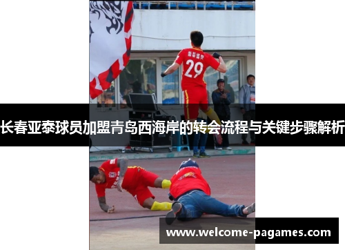 长春亚泰球员加盟青岛西海岸的转会流程与关键步骤解析 长春亚泰球员加盟青岛西海岸的转会流程与关键步骤解析