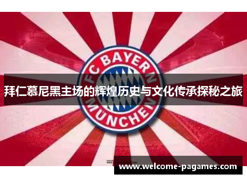 拜仁慕尼黑主场的辉煌历史与文化传承探秘之旅