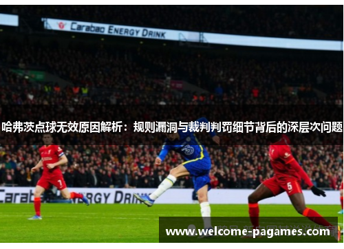 哈弗茨点球无效原因解析：规则漏洞与裁判判罚细节背后的深层次问题