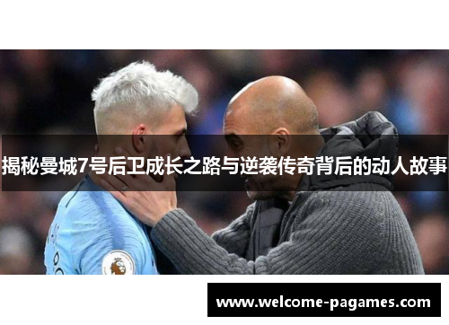 揭秘曼城7号后卫成长之路与逆袭传奇背后的动人故事