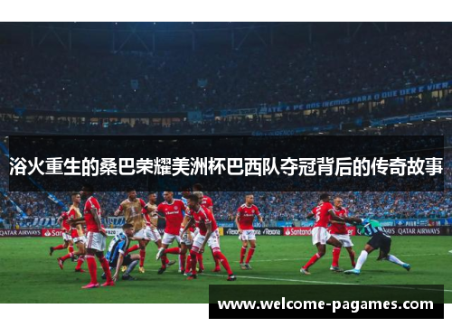 浴火重生的桑巴荣耀美洲杯巴西队夺冠背后的传奇故事
