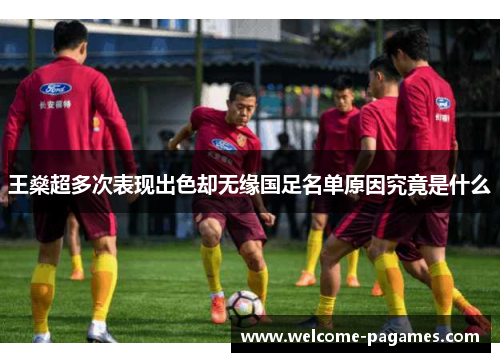 王燊超多次表现出色却无缘国足名单原因究竟是什么