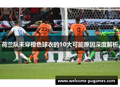 荷兰队未穿橙色球衣的10大可能原因深度解析