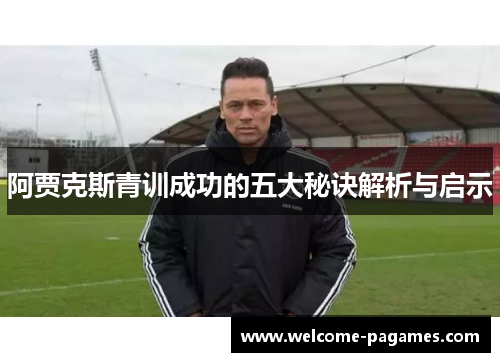阿贾克斯青训成功的五大秘诀解析与启示