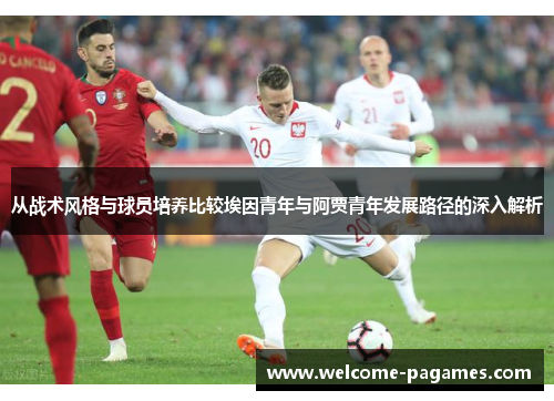 从战术风格与球员培养比较埃因青年与阿贾青年发展路径的深入解析