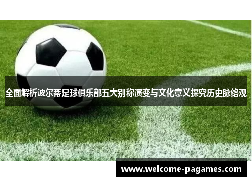 全面解析波尔蒂足球俱乐部五大别称演变与文化意义探究历史脉络观