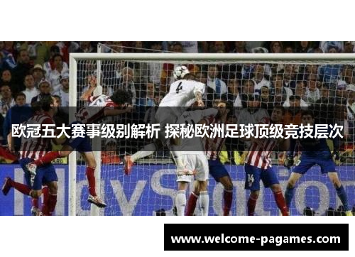 欧冠五大赛事级别解析 探秘欧洲足球顶级竞技层次