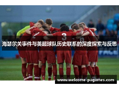 海瑟尔关事件与英超球队历史联系的深度探索与反思