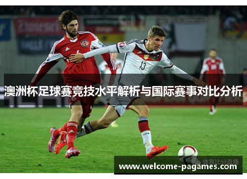 澳洲杯足球赛竞技水平解析与国际赛事对比分析