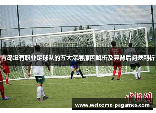 青岛没有职业足球队的五大深层原因解析及其背后问题剖析