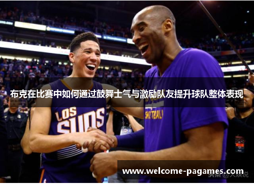 布克在比赛中如何通过鼓舞士气与激励队友提升球队整体表现