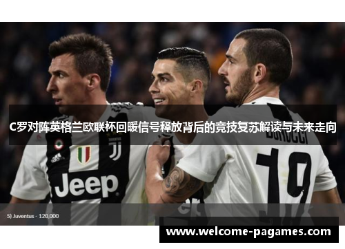 C罗对阵英格兰欧联杯回暖信号释放背后的竞技复苏解读与未来走向 C罗对阵英格兰欧联杯回暖信号释放背后的竞技复苏解读与未来走向