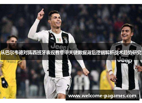 从巴尔韦德对阵西班牙表现看意甲关键数据背后逻辑解析战术趋势研究 从巴尔韦德对阵西班牙表现看意甲关键数据背后逻辑解析战术趋势研究