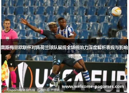 奥斯梅恩欧联杯对阵荷兰球队展现全场统治力深度解析表现与影响 奥斯梅恩欧联杯对阵荷兰球队展现全场统治力深度解析表现与影响