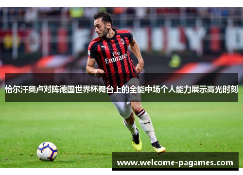 恰尔汗奥卢对阵德国世界杯舞台上的全能中场个人能力展示高光时刻 恰尔汗奥卢对阵德国世界杯舞台上的全能中场个人能力展示高光时刻