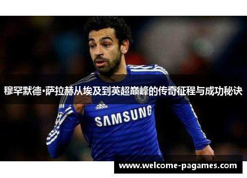 穆罕默德·萨拉赫从埃及到英超巅峰的传奇征程与成功秘诀