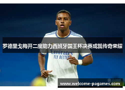 罗德里戈梅开二度助力西班牙国王杯决赛成就传奇荣耀