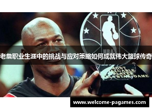 老詹职业生涯中的挑战与应对策略如何成就伟大篮球传奇