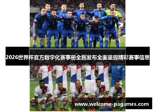 2026世界杯官方数字化赛事册全新发布全面呈现精彩赛事信息