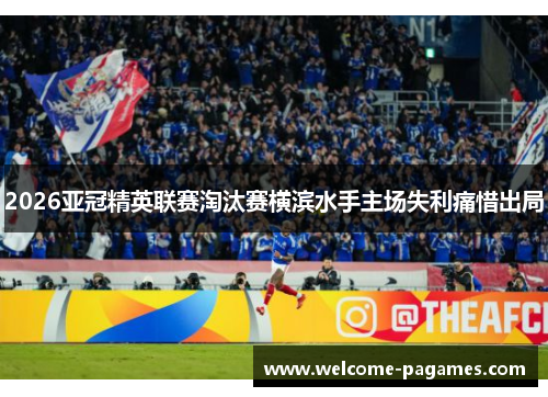 2026亚冠精英联赛淘汰赛横滨水手主场失利痛惜出局