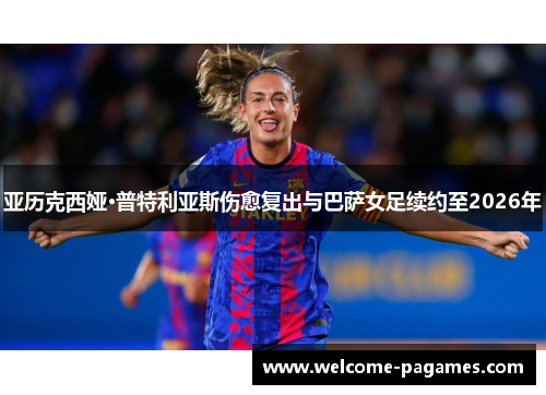 亚历克西娅·普特利亚斯伤愈复出与巴萨女足续约至2026年