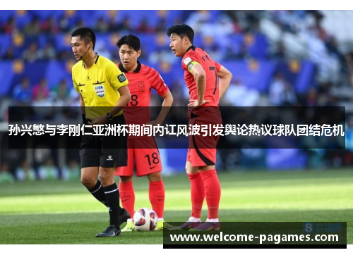 孙兴慜与李刚仁亚洲杯期间内讧风波引发舆论热议球队团结危机