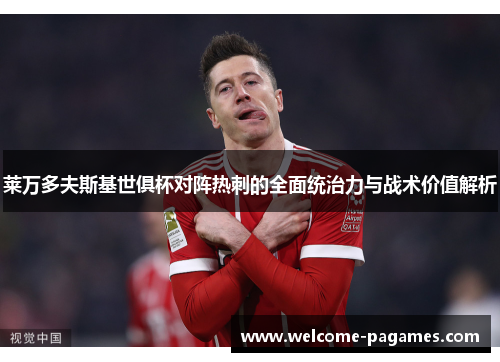 莱万多夫斯基世俱杯对阵热刺的全面统治力与战术价值解析