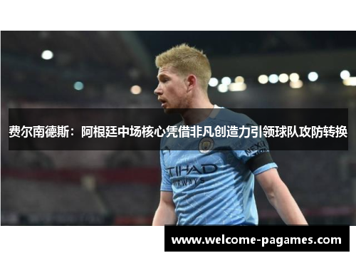 费尔南德斯：阿根廷中场核心凭借非凡创造力引领球队攻防转换