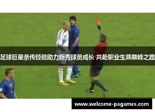足球巨星亲传经验助力新秀球员成长 共赴职业生涯巅峰之路