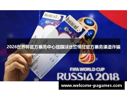 2026世界杯官方票务中心提醒球迷警惕非官方票务渠道诈骗